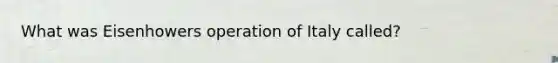 What was Eisenhowers operation of Italy called?