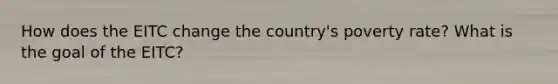 How does the EITC change the country's poverty rate? What is the goal of the EITC?