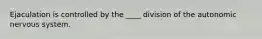 Ejaculation is controlled by the ____ division of the autonomic nervous system.