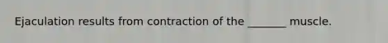 Ejaculation results from contraction of the _______ muscle.