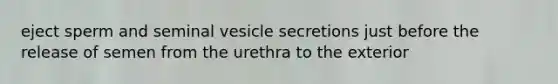 eject sperm and seminal vesicle secretions just before the release of semen from the urethra to the exterior