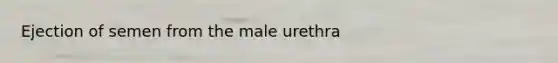 Ejection of semen from the male urethra