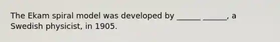 The Ekam spiral model was developed by ______ ______, a Swedish physicist, in 1905.