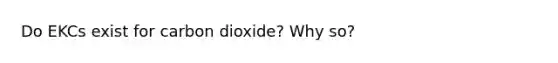 Do EKCs exist for carbon dioxide? Why so?