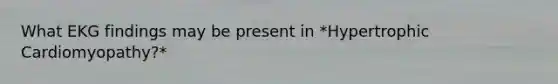 What EKG findings may be present in *Hypertrophic Cardiomyopathy?*