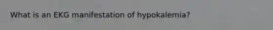 What is an EKG manifestation of hypokalemia?