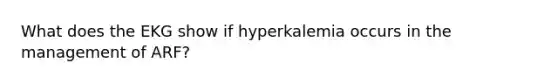 What does the EKG show if hyperkalemia occurs in the management of ARF?