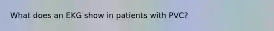 What does an EKG show in patients with PVC?