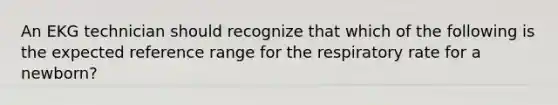 An EKG technician should recognize that which of the following is the expected reference range for the respiratory rate for a newborn?