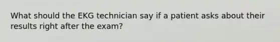 What should the EKG technician say if a patient asks about their results right after the exam?