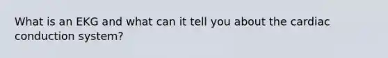 What is an EKG and what can it tell you about the cardiac conduction system?