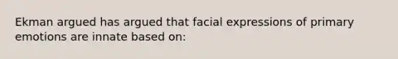 Ekman argued has argued that facial expressions of primary emotions are innate based on: