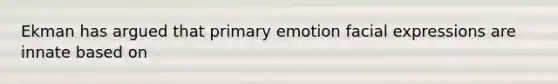 Ekman has argued that primary emotion facial expressions are innate based on