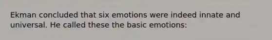 Ekman concluded that six emotions were indeed innate and universal. He called these the basic emotions: