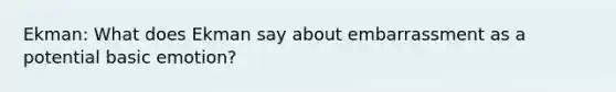 Ekman: What does Ekman say about embarrassment as a potential basic emotion?