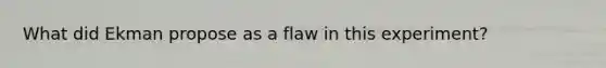 What did Ekman propose as a flaw in this experiment?