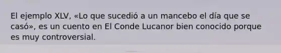 El ejemplo XLV, «Lo que sucedió a un mancebo el día que se casó», es un cuento en El Conde Lucanor bien conocido porque es muy controversial.