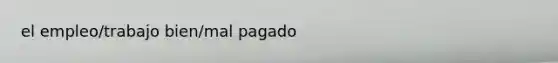 el empleo/trabajo bien/mal pagado