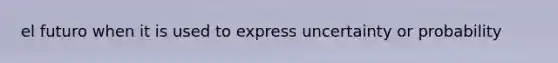 el futuro when it is used to express uncertainty or probability