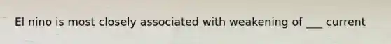 El nino is most closely associated with weakening of ___ current