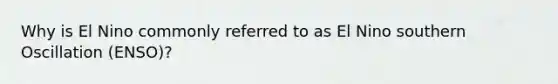 Why is El Nino commonly referred to as El Nino southern Oscillation (ENSO)?