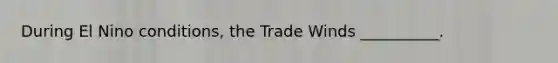 During El Nino conditions, the Trade Winds __________.