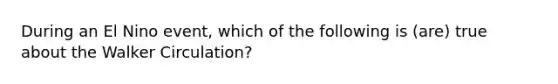 During an El Nino event, which of the following is (are) true about the Walker Circulation?