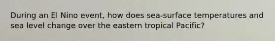 During an El Nino event, how does sea-surface temperatures and sea level change over the eastern tropical Pacific?