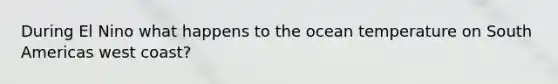 During El Nino what happens to the ocean temperature on South Americas west coast?
