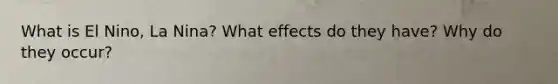 What is El Nino, La Nina? What effects do they have? Why do they occur?