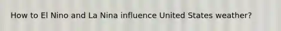 How to El Nino and La Nina influence United States weather?