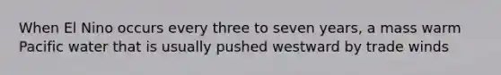 When El Nino occurs every three to seven years, a mass warm Pacific water that is usually pushed westward by trade winds