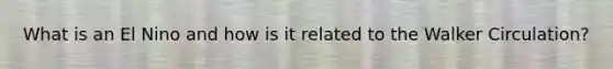 What is an El Nino and how is it related to the Walker Circulation?