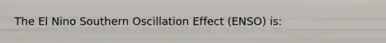 The El Nino Southern Oscillation Effect (ENSO) is: