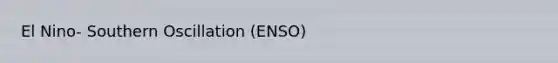 El Nino- Southern Oscillation (ENSO)