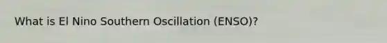 What is El Nino Southern Oscillation (ENSO)?