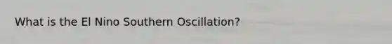 What is the El Nino Southern Oscillation?