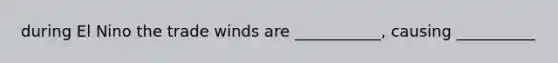 during El Nino the trade winds are ___________, causing __________