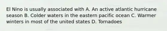 El Nino is usually associated with A. An active atlantic hurricane season B. Colder waters in the eastern pacific ocean C. Warmer winters in most of the united states D. Tornadoes