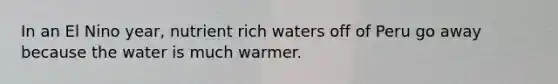 In an El Nino year, nutrient rich waters off of Peru go away because the water is much warmer.