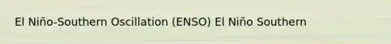 El Niño-Southern Oscillation (ENSO) El Niño Southern