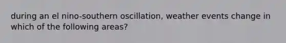 during an el nino-southern oscillation, weather events change in which of the following areas?