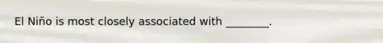 El Niño is most closely associated with ________.
