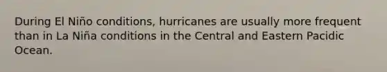 During El Niño conditions, hurricanes are usually more frequent than in La Niña conditions in the Central and Eastern Pacidic Ocean.