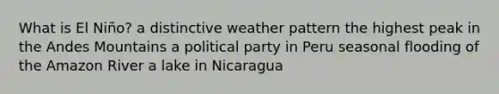 What is El Niño? a distinctive weather pattern the highest peak in the Andes Mountains a political party in Peru seasonal flooding of the Amazon River a lake in Nicaragua