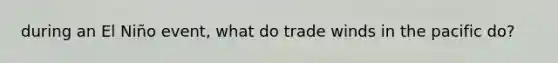 during an El Niño event, what do trade winds in the pacific do?