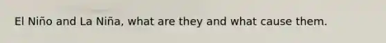 El Niño and La Niña, what are they and what cause them.