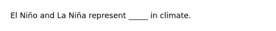 El Niño and La Niña represent _____ in climate.