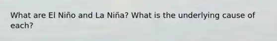What are El Niño and La Niña? What is the underlying cause of each?
