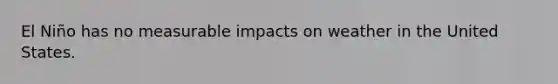 El Niño has no measurable impacts on weather in the United States.